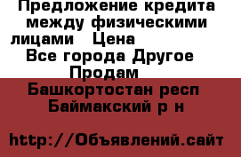 Предложение кредита между физическими лицами › Цена ­ 5 000 000 - Все города Другое » Продам   . Башкортостан респ.,Баймакский р-н